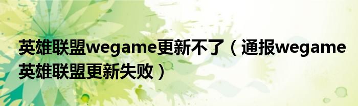 英雄联盟wegame更新不了（通报wegame英雄联盟更新失败）