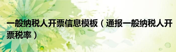 一般纳税人开票信息模板（通报一般纳税人开票税率）