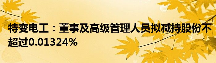 特变电工：董事及高级管理人员拟减持股份不超过0.01324%