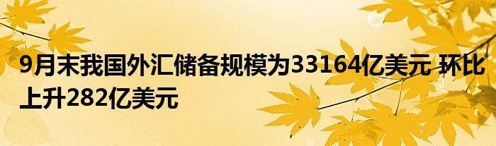 9月末我国外汇储备规模为33164亿美元 环比上升282亿美元