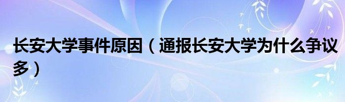 长安大学事件原因（通报长安大学为什么争议多）