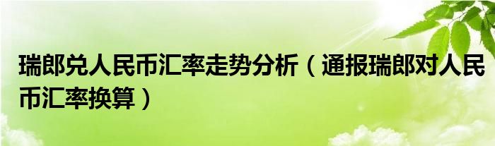 瑞郎兑人民币汇率走势分析（通报瑞郎对人民币汇率换算）