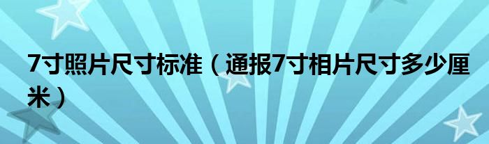 7寸照片尺寸标准（通报7寸相片尺寸多少厘米）