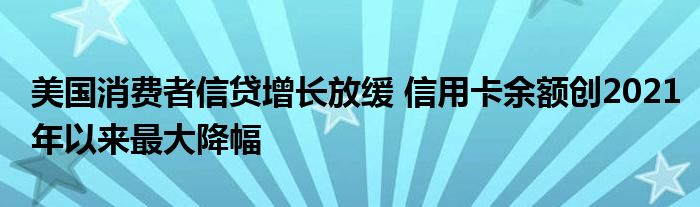 美国消费者信贷增长放缓 信用卡余额创2021年以来最大降幅