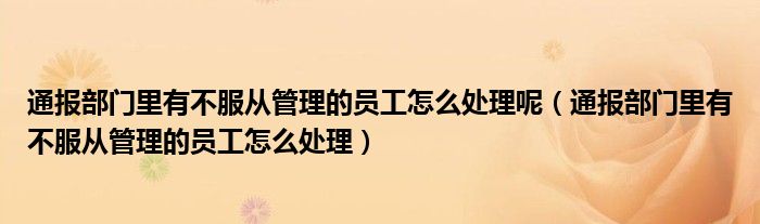 通报部门里有不服从管理的员工怎么处理呢（通报部门里有不服从管理的员工怎么处理）