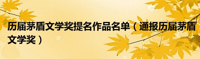 历届茅盾文学奖提名作品名单（通报历届茅盾文学奖）