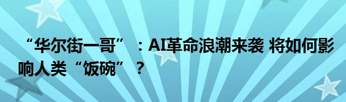 “华尔街一哥”：AI革命浪潮来袭 将如何影响人类“饭碗”？