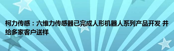 柯力传感：六维力传感器已完成人形机器人系列产品开发 并给多家客户送样