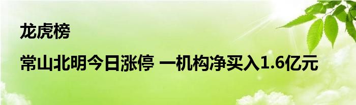 龙虎榜|常山北明今日涨停 一机构净买入1.6亿元