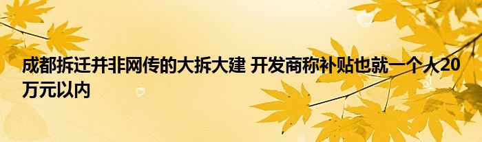 成都拆迁并非网传的大拆大建 开发商称补贴也就一个人20万元以内