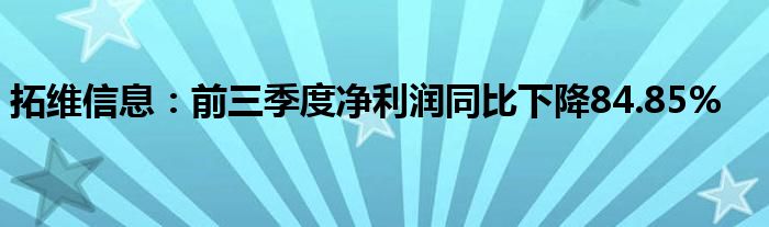 拓维信息：前三季度净利润同比下降84.85%