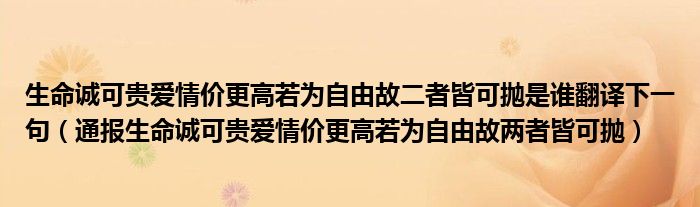 生命诚可贵爱情价更高若为自由故二者皆可抛是谁翻译下一句（通报生命诚可贵爱情价更高若为自由故两者皆可抛）