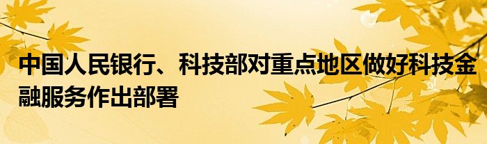 中国人民银行、科技部对重点地区做好科技
服务作出部署