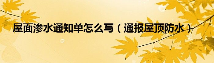 屋面渗水通知单怎么写（通报屋顶防水）