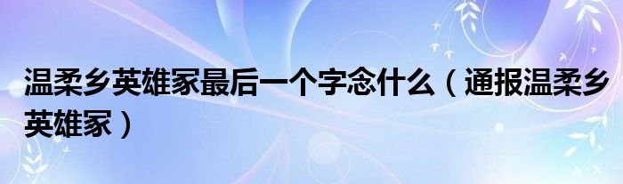 温柔乡英雄冢最后一个字念什么（通报温柔乡英雄冢）