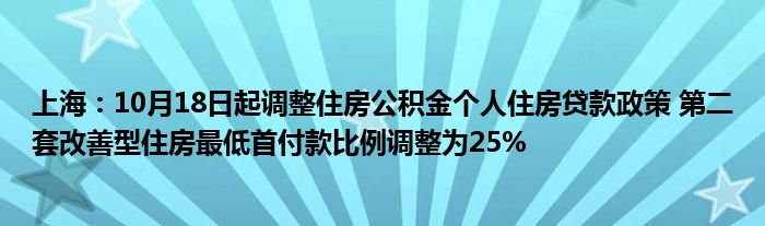 上海：10月18日起调整住房公积金个人住房贷款政策 第二套改善型住房最低首付款比例调整为25%