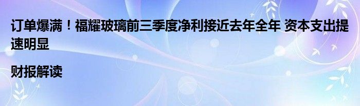 订单爆满！福耀玻璃前三季度净利接近去年全年 资本支出提速明显|财报解读