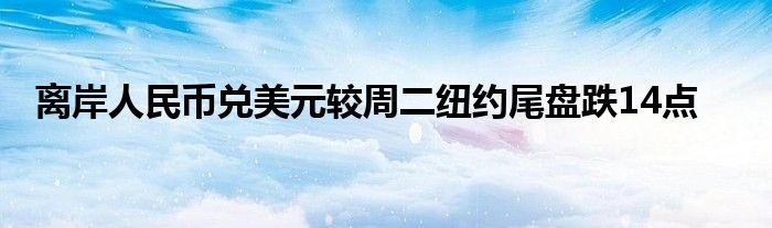 离岸人民币兑美元较周二纽约尾盘跌14点