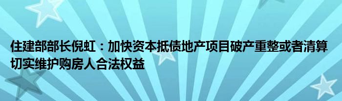 住建部部长倪虹：加快资本抵债地产项目破产重整或者清算 切实维护购房人合法权益