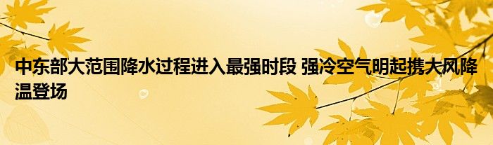 中东部大范围降水过程进入最强时段 强冷空气明起携大风降温登场