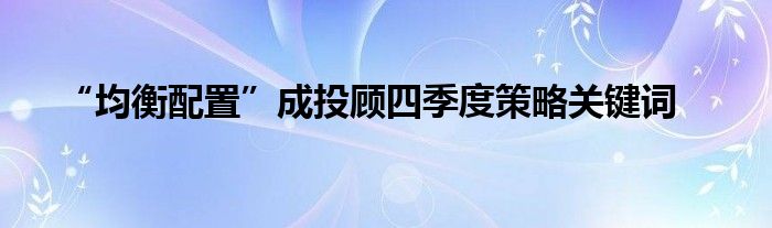 “均衡配置”成投顾四季度策略关键词