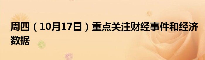 周四（10月17日）重点关注财经事件和经济数据