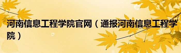 河南信息工程学院官网（通报河南信息工程学院）