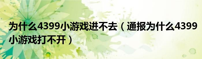 为什么4399小游戏进不去（通报为什么4399小游戏打不开）