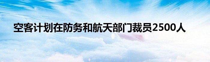 空客计划在防务和航天部门裁员2500人