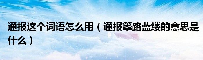 通报这个词语怎么用（通报筚路蓝缕的意思是什么）