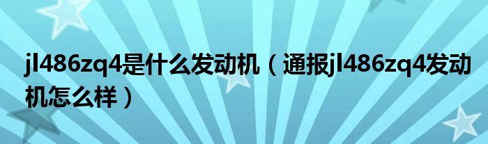 jl486zq4是什么发动机（通报jl486zq4发动机怎么样）