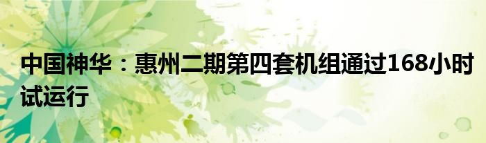 中国神华：惠州二期第四套机组通过168小时试运行