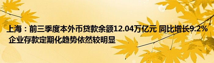 上海：前三季度本外币贷款余额12.04万亿元 同比增长9.2% 企业存款定期化趋势依然较明显