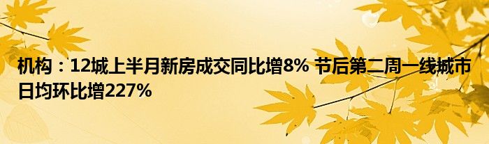 机构：12城上半月新房成交同比增8% 节后第二周一线城市日均环比增227%