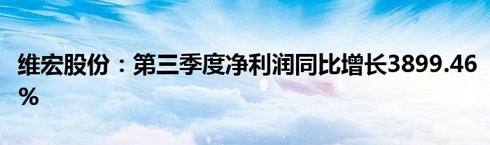 维宏股份：第三季度净利润同比增长3899.46%