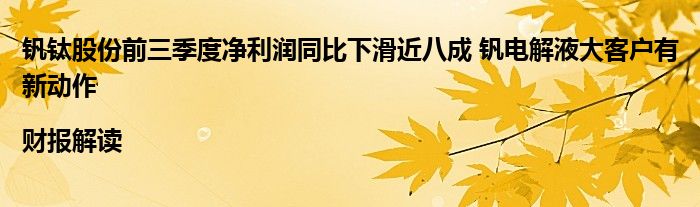 钒钛股份前三季度净利润同比下滑近八成 钒电解液大客户有新动作|财报解读