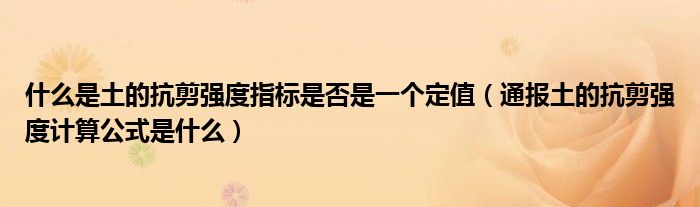 什么是土的抗剪强度指标是否是一个定值（通报土的抗剪强度计算公式是什么）