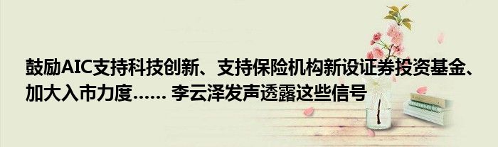 鼓励AIC支持科技创新、支持保险机构新设证券投资基金、加大入市力度…… 李云泽发声透露这些信号