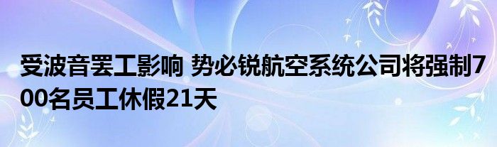 受波音罢工影响 势必锐航空系统公司将强制700名员工休假21天