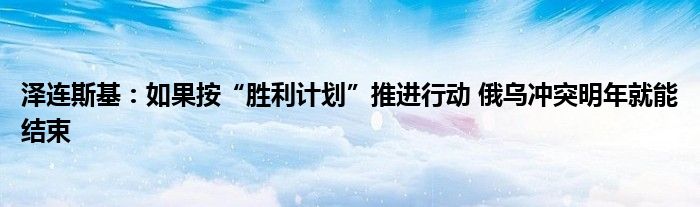 泽连斯基：如果按“胜利计划”推进行动 俄乌冲突明年就能结束