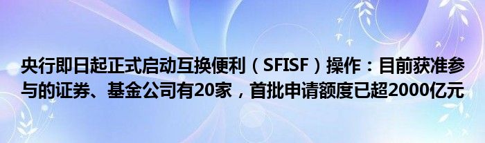 央行即日起正式启动互换便利（SFISF）操作：目前获准参与的证券、基金公司有20家，首批申请额度已超2000亿元