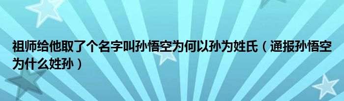 祖师给他取了个名字叫孙悟空为何以孙为姓氏（通报孙悟空为什么姓孙）