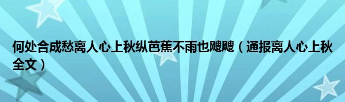 何处合成愁离人心上秋纵芭蕉不雨也飕飕（通报离人心上秋全文）