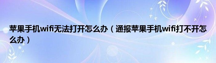 苹果手机wifi无法打开怎么办（通报苹果手机wifi打不开怎么办）