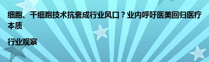 细胞、干细胞技术抗衰成行业风口？业内呼吁医美回归医疗本质|行业观察