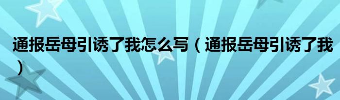 通报岳母引诱了我怎么写（通报岳母引诱了我）