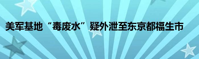 美军基地“毒废水”疑外泄至东京都福生市