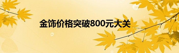 金饰价格突破800元大关