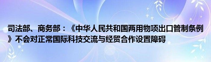 司法部、商务部：《中华人民共和国两用物项出口管制条例》不会对正常国际科技交流与经贸合作设置障碍