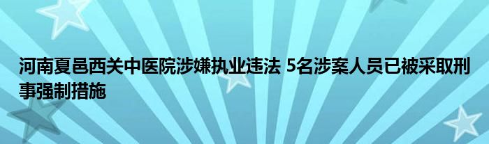 河南夏邑西关中医院涉嫌执业违法 5名涉案人员已被采取刑事强制措施